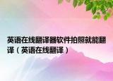 英语在线翻译器软件拍照就能翻译（英语在线翻译）