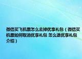 微信买飞机票怎么去掉优享礼包（微信买机票如何取消优享礼包 怎么退优享礼包介绍）