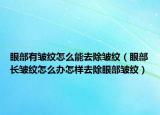 眼部有皱纹怎么能去除皱纹（眼部长皱纹怎么办怎样去除眼部皱纹）
