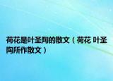 荷花是叶圣陶的散文（荷花 叶圣陶所作散文）