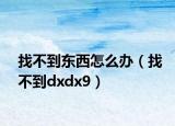 找不到东西怎么办（找不到dxdx9）