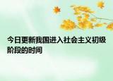 今日更新我国进入社会主义初级阶段的时间