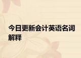 今日更新会计英语名词解释