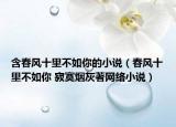含春风十里不如你的小说（春风十里不如你 寂寞烟灰著网络小说）