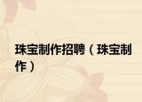 珠宝制作招聘（珠宝制作）