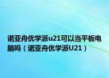 诺亚舟优学派u21可以当平板电脑吗（诺亚舟优学派U21）
