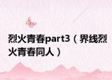 烈火青春part3（界线烈火青春同人）