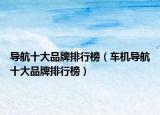 导航十大品牌排行榜（车机导航十大品牌排行榜）