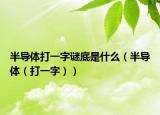 半导体打一字谜底是什么（半导体（打一字））