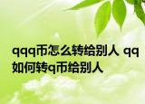qqq币怎么转给别人 qq如何转q币给别人