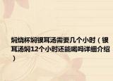 焖烧杯焖银耳汤需要几个小时（银耳汤焖12个小时还能喝吗详细介绍）