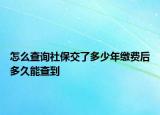 怎么查询社保交了多少年缴费后多久能查到