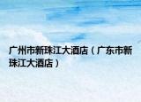 广州市新珠江大酒店（广东市新珠江大酒店）
