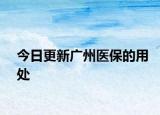 今日更新广州医保的用处