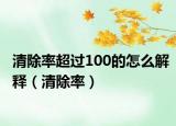 清除率超过100的怎么解释（清除率）