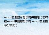 word怎么显示分页符并删除（怎样在word中删除分页符 word怎么显示分页符）