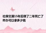 社保交满15年后领了二年死亡了咋办可以拿多少钱