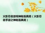 火影忍者游戏神秘面具男（火影忍者手游之神秘面具男）