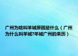 广州为啥叫羊城原因是什么（广州为什么叫羊城?羊城广州的来历）