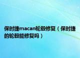 保时捷macan轮毂修复（保时捷的轮毂能修复吗）