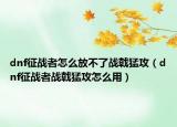 dnf征战者怎么放不了战戟猛攻（dnf征战者战戟猛攻怎么用）
