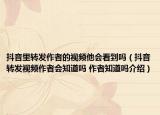 抖音里转发作者的视频他会看到吗（抖音转发视频作者会知道吗 作者知道吗介绍）