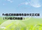 flv格式转换器绿色版中文正式版（FLV格式转换器）