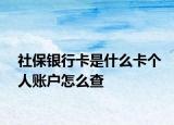 社保银行卡是什么卡个人账户怎么查