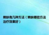嫩肤有几种方法（嫩肤哪些方法治疗效果好）