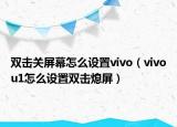 双击关屏幕怎么设置vivo（vivou1怎么设置双击熄屏）