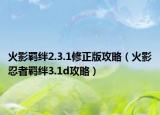 火影羁绊2.3.1修正版攻略（火影忍者羁绊3.1d攻略）