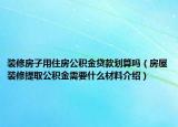 装修房子用住房公积金贷款划算吗（房屋装修提取公积金需要什么材料介绍）