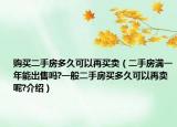 购买二手房多久可以再买卖（二手房满一年能出售吗?一般二手房买多久可以再卖呢?介绍）