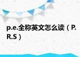 p.e.全称英文怎么读（P.R.S）