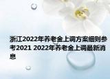 浙江2022年养老金上调方案细则参考2021 2022年养老金上调最新消息