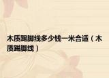 木质踢脚线多少钱一米合适（木质踢脚线）