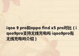 iqoo 9 pro和oppo find x5 pro对比（iqoo9pro支持无线充电吗 iqoo9pro有无线充电吗介绍）