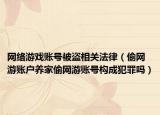 网络游戏账号被盗相关法律（偷网游账户养家偷网游账号构成犯罪吗）