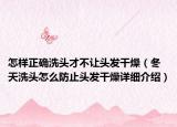 怎样正确洗头才不让头发干燥（冬天洗头怎么防止头发干燥详细介绍）