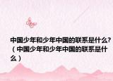 中国少年和少年中国的联系是什么?（中国少年和少年中国的联系是什么）