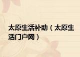 太原生活补助（太原生活门户网）