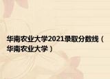 华南农业大学2021录取分数线（华南农业大学）