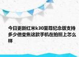今日更新红米k30至尊纪念版支持多少倍变焦这款手机在拍照上怎么样