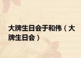 大牌生日会于和伟（大牌生日会）