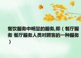 餐饮服务中明显的服务,即（餐厅服务 餐厅服务人员对顾客的一种服务）