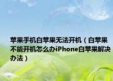 苹果手机白苹果无法开机（白苹果不能开机怎么办iPhone白苹果解决办法）