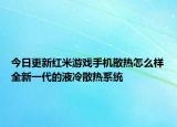 今日更新红米游戏手机散热怎么样全新一代的液冷散热系统