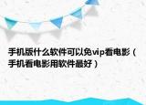 手机版什么软件可以免vip看电影（手机看电影用软件最好）