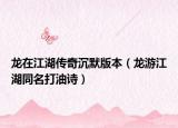 龙在江湖传奇沉默版本（龙游江湖同名打油诗）