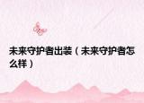 未来守护者出装（未来守护者怎么样）